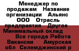 Менеджер по продажам › Название организации ­ Альянс, ООО › Отрасль предприятия ­ Другое › Минимальный оклад ­ 15 000 - Все города Работа » Вакансии   . Амурская обл.,Селемджинский р-н